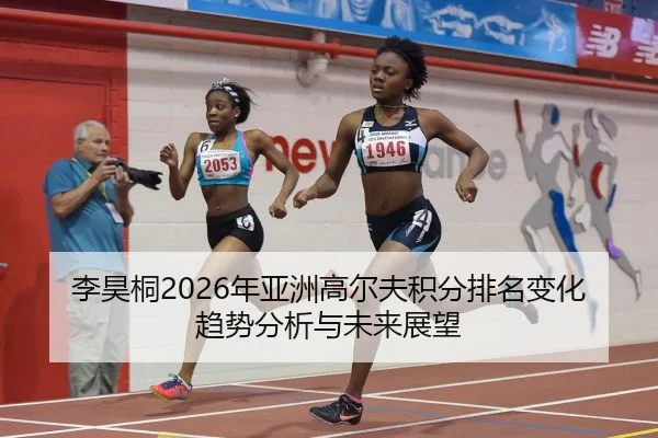 李昊桐2026年亚洲高尔夫积分排名变化趋势分析与未来展望