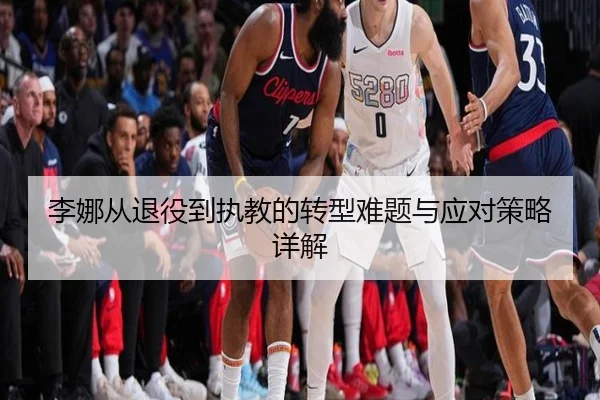 李娜从退役到执教的转型难题与应对策略详解