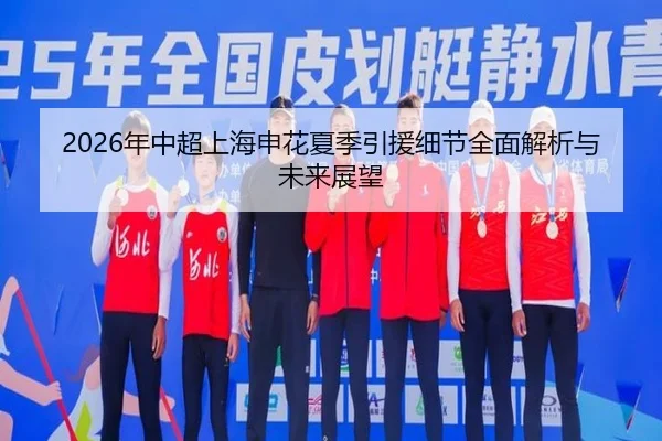 2026年中超上海申花夏季引援细节全面解析与未来展望