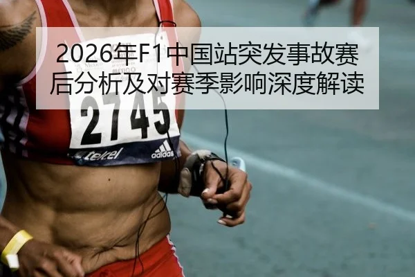 2026年F1中国站突发事故赛后分析及对赛季影响深度解读