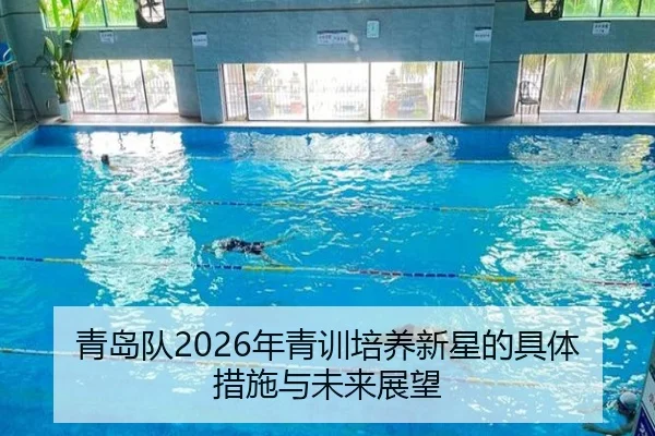 青岛队2026年青训培养新星的具体措施与未来展望