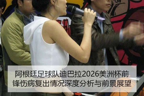 阿根廷足球队迪巴拉2026美洲杯前锋伤病复出情况深度分析与前景展望