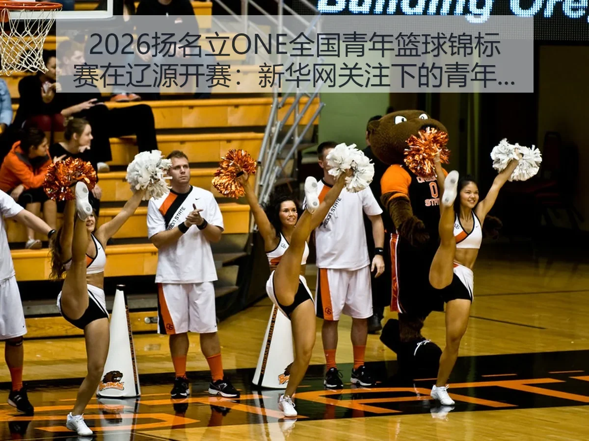 2026扬名立ONE全国青年篮球锦标赛在辽源开赛：关注下的青年赛场观察