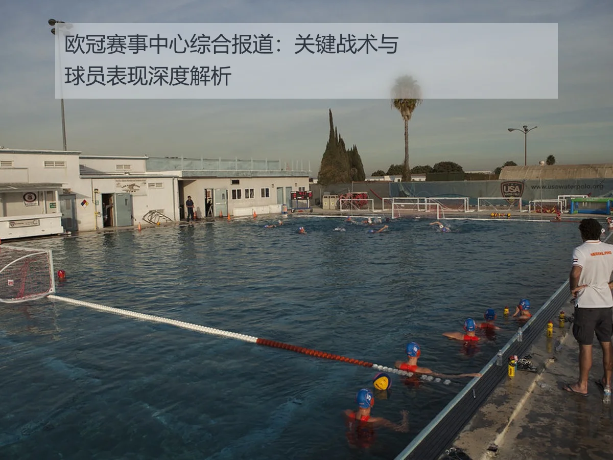 欧冠赛事中心综合报道：关键战术与球员表现深度解析